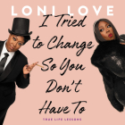 I Tried to Change So You Don't Have to: True Life Lessons By Loni Love (Read by) Cover Image