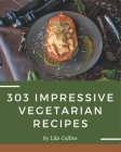 303 Impressive Vegetarian Recipes: More Than a Vegetarian Cookbook By Lila Collins Cover Image