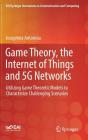 Game Theory, the Internet of Things and 5g Networks: Utilizing Game Theoretic Models to Characterize Challenging Scenarios (Eai/Springer Innovations in Communication and Computing) By Josephina Antoniou Cover Image