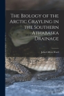 The Biology of the Arctic Grayling in the Southern Athabaska Drainage By John Clifton Ward Cover Image