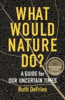 What Would Nature Do?: A Guide for Our Uncertain Times By Ruth Defries Cover Image