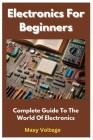 Electronics For Beginners: Complete Guide To The World Of Electronics Cover Image