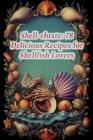 Shell-ebrate: 78 Delicious Recipes for Shellfish Lovers By The Hungry Hen Tesh Cover Image