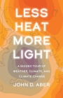 Less Heat, More Light: A Guided Tour of Weather, Climate, and Climate Change By John D. Aber Cover Image