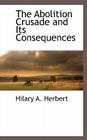 The Abolition Crusade and Its Consequences By Hilary Abner Herbert Cover Image