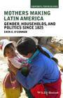 Mothers Making Latin America: Gender, Households, and Politics Since 1825 (Viewpoints / Puntos de Vista) Cover Image