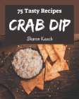 75 Tasty Crab Dip Recipes: A Timeless Crab Dip Cookbook By Sharon Keech Cover Image