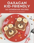 365 Homemade Oaxacan Kid-Friendly Recipes: The Oaxacan Kid-Friendly Cookbook for All Things Sweet and Wonderful! By Ana Brannon Cover Image