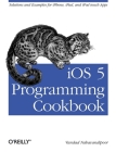 IOS 5 Programming Cookbook: Solutions & Examples for Iphone, Ipad, and iPod Touch Apps By Vandad Nahavandipoor Cover Image