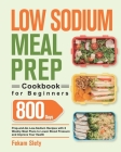 Low Sodium Meal Prep Cookbook for Beginners: 800-Day Prep-and-Go Low-Sodium Recipes with No-Stress Meal Plans to Lower Blood Pressure and Improve Your By Fekam Slety Cover Image