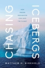 Chasing Icebergs: How Frozen Freshwater Can Save the Planet By Matthew H. Birkhold Cover Image
