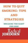 How to Quit Smoking: TIPS AND STRATEGIES: Breaking the Habit for Good By Racheal Jordon Cover Image