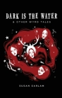 Dark Is The Water: & other wyrd tales By Susan Earlam Cover Image