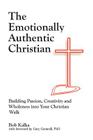 The Emotionally Authentic Christian: Building Passion, Creativity and Wholeness into Your Christian Walk By Bob Kalka Cover Image