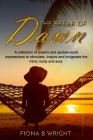 The Break of Dawn: A collection of poems and spoken-word expressions to stimulate, inspire and invigorate the mind, body and soul. By Fiona B. Wright Cover Image