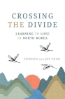 Crossing the Divide: Learning to Love in North Korea By Stephen Yoon, Joy Yoon Cover Image