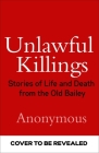 Unlawful Killings: Stories of Life and Death from the Old Bailey By Anonymous Cover Image
