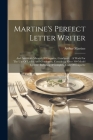 Martine's Perfect Letter Writer: And American Manual Of Etiquette, Combined.: A Work For The Use Of Ladies And Gentlemen, Containing Over 300 Model Le By Arthur Martine Cover Image