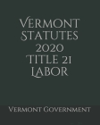 Vermont Statutes 2020 Title 21 Labor By Jason Lee (Editor), Vermont Government Cover Image