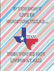If You Don't Live in Houston, Texas ... Then You're Not Living at All!: Customized Note Book By Localborn Localpride Cover Image