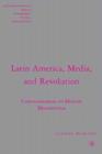 Latin America, Media, and Revolution: Communication in Modern Mesoamerica By J. Darling Cover Image