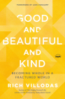 Good and Beautiful and Kind: Becoming Whole in a Fractured World By Rich Villodas, Ann Voskamp (Foreword by) Cover Image