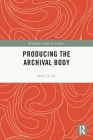 Producing the Archival Body By Jamie A. Lee Cover Image