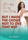 It's Okay to Say I'm Sorry... But I Made the Choice Not to Live That Way By Mia C. Abernathy Cover Image