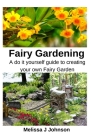 Fairy Gardening: A do it yourself guide to creating your own Fairy Garden By Melissa J. Johnson Cover Image