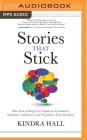Stories That Stick: How Storytelling Can Captivate Customers, Influence Audiences, and Transform Your Business By Kindra Hall, Kindra Hall (Read by) Cover Image