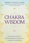 Chakra Wisdom: Healing Negative Thoughts, Feelings, and Beliefs with Meditation, Yoga, and the Traya Process By Trish O'Sullivan Cover Image