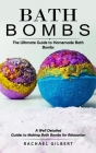 Bath Bombs: The Ultimate Guide to Homemade Bath Bombs (A Well Detailed Guides to Making Bath Bombs for Relaxation) Cover Image