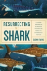 Resurrecting the Shark: A Scientific Obsession and the Mavericks Who Solved the Mystery of a 270-Million-Year-Old Fossil By Susan Ewing Cover Image