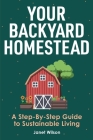 Your Backyard Homestead: A Step-By-Step Guide to Sustainable Living Cover Image