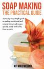 Soap Making: The Practical Guide: A Steps-By-Step Simple Guide to Making Traditional and Natural Homemade Soaps Quickly, Easily and Cover Image