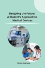 Designing the Future: A Student's Approach to Medical Devices By Xenia Ivanova Cover Image