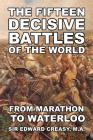 The Fifteen Decisive Battles of The World: From Marathon To Waterloo By Edward Creasy Cover Image