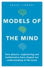 Models of the Mind: How Physics, Engineering and Mathematics Have Shaped Our Understanding of the Brain By Grace Lindsay Cover Image