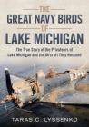 The Great Navy Birds of Lake Michigan: The True Story of the Privateers of Lake Michigan and the Aircraft They Rescued By Taras C. Lyssenko Cover Image