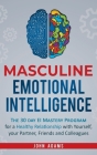 Masculine Emotional Intelligence: The 30 Day EI Mastery Program for a Healthy Relationship with Yourself, Your Partner, Friends, and Colleagues By John Adams Cover Image