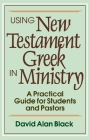 Using New Testament Greek in Ministry: A Practical Guide for Students and Pastors By David Alan Black Cover Image