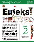 Eureka! Challenging Maths and Numerical Reasoning Exam Questions for 11+ Book 2: 30 modern-style, multi-part Eleven Plus questions with full step-by-s By Darrel P. Francis Ma Cover Image
