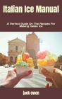Italian Ice Manual: A Perfect Guide On The Recipes For Making Italian Ice By Jack Owen Cover Image