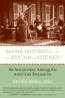 Maria Mitchell and the Sexing of Science: An Astronomer among the American Romantics By Renee Bergland Cover Image