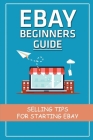 EBay Beginners Guide: Selling Tips For Starting EBay: Guide To Sell Products On Ebay Cover Image
