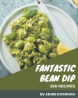 300 Fantastic Bean Dip Recipes: More Than a Bean Dip Cookbook By Annie Goodman Cover Image