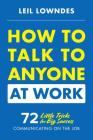 How to Talk to Anyone at Work: 72 Little Tricks for Big Success Communicating on the Job By Leil Lowndes Cover Image