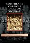 Southlake Carroll Dragon Football (Images of America (Arcadia Publishing)) By Connie Cooley, The Southlake Historical Society, Coach Bob Ledbetter (Foreword by) Cover Image
