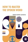 How To Master The Spoken Word: Designed As A Self-Instructor For All Who Would Excel In The Art Of Public Speaking By Edwin Gordon Lawrence Cover Image