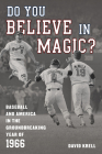 Do You Believe in Magic?: Baseball and America in the Groundbreaking Year of 1966 By David Krell Cover Image